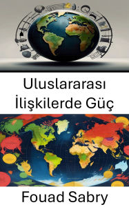 Title: Uluslararasi Iliskilerde Güç: Küresel Politikada Etki ve Otoritenin Dinamikleri, Author: Fouad Sabry