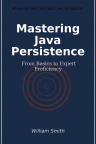 Title: Mastering Java Persistence: From Basics to Expert Proficiency, Author: William Smith