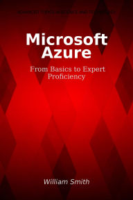 Title: Microsoft Azure: From Basics to Expert Proficiency, Author: William Smith