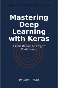Title: Mastering Deep Learning with Keras: From Basics to Expert Proficiency, Author: William Smith