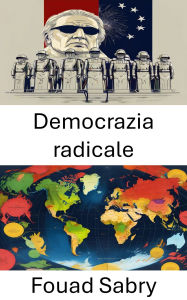 Title: Democrazia radicale: Trasformare la politica e il potere nel 21° secolo, Author: Fouad Sabry