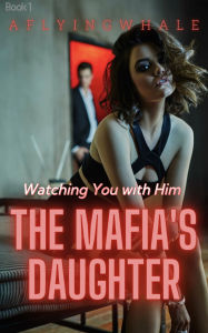 Title: The Mafia's Daughter: Watching You with Him, Author: aflyingwhale