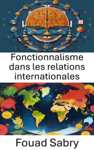 Title: Fonctionnalisme dans les relations internationales: Coopération mondiale au-delà des frontières, Author: Fouad Sabry