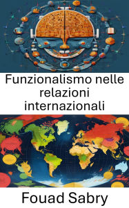 Title: Funzionalismo nelle relazioni internazionali: Cooperazione globale oltre i confini, Author: Fouad Sabry