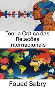 Title: Teoria Crítica das Relações Internacionais: Analisando Poder e Normas na Política Global, Author: Fouad Sabry