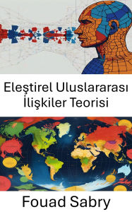 Title: Elestirel Uluslararasi Iliskiler Teorisi: Küresel Politikada Güç ve Normlarin Analizi, Author: Fouad Sabry