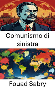 Title: Comunismo di sinistra: Percorsi radicali verso la trasformazione sociale, Author: Fouad Sabry