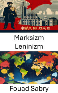 Title: Marksizm Leninizm: Ideolojileri ve Modern Yönetisim Üzerindeki Etkisini Kesfetmek, Author: Fouad Sabry