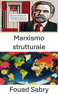 Title: Marxismo strutturale: Comprendere le dinamiche di potere nelle società contemporanee, Author: Fouad Sabry
