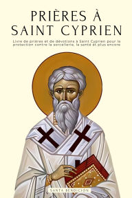 Title: Prières à Saint Cyprien: Livre De Prières Et Dévotions à Saint Cyprien Pour La Protection Contre Maux Et Dangers, Libérer De La Sorcellerie Et Des Malefices, Pour L'argent, La Santé, L'amour, Et plus, Author: Santa Bendición