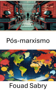 Title: Pós-marxismo: Reimaginando o poder e a classe na era moderna, Author: Fouad Sabry