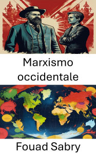 Title: Marxismo occidentale: Ridefinire le ideologie nel pensiero contemporaneo, Author: Fouad Sabry