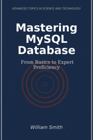 Title: Mastering MySQL Database: From Basics to Expert Proficiency, Author: William Smith