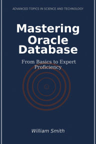 Title: Mastering Oracle Database: From Basics to Expert Proficiency, Author: William Smith