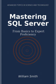Title: Mastering SQL Server: From Basics to Expert Proficiency, Author: William Smith