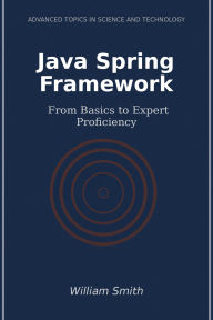 Title: Java Spring Framework: From Basics to Expert Proficiency, Author: William Smith