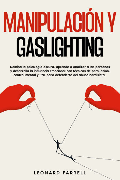 Manipulación Y Gaslighting: Domina la psicología oscura, aprende a analizar a las personas y desarrolla la influencia emocional con técnicas de persuasión, control mental y PNL para defenderte del abuso narcisista.