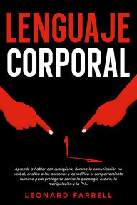 Title: Lenguaje Corporal: Aprende a hablar con cualquiera, domina la comunicación no verbal, analiza a las personas y decodifica el comportamiento humano para protegerte contra la psicología oscura, la manipulación y la PNL., Author: Leonard Farrell