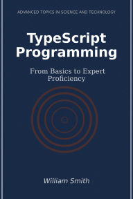 Title: TypeScript Programming: From Basics to Expert Proficiency, Author: William Smith