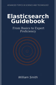Title: Elasticsearch Guidebook: From Basics to Expert Proficiency, Author: William Smith