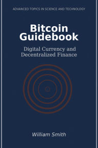 Title: Bitcoin Guidebook: Digital Currency and Decentralized Finance, Author: William Smith
