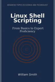 Title: Linux Shell Scripting: From Basics to Expert Proficiency, Author: William Smith