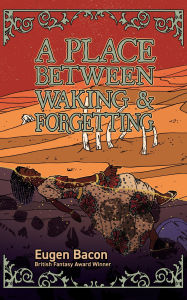 Title: A Place Between Waking and Forgetting, Author: Eugen Bacon