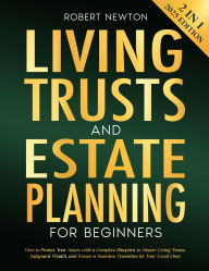 Title: Living Trust and Estate Planning for Beginners: [2 in 1] How to Protect Your Assets with a Complete Blueprint to Master Living Trusts, Safeguard Wealth, and Ensure a Seamless Transition for Your Loved Ones, Author: Robert Newton