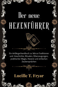 Title: Der neue Hexenführer: Ein Anfängerhandbuch zu Wicca-Traditionen und -Geschichte, Ritualen, Glauben, praktischer Magie, Hexerei und einfachen Zaubersprüchen, Author: Lucille T. Fryar