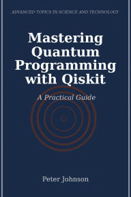 Title: Mastering Quantum Programming with Qiskit: A Practical Guide, Author: Peter Johnson