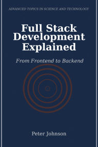Title: Full Stack Development Explained: From Frontend to Backend, Author: Peter Johnson