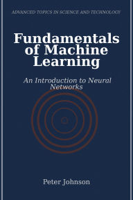 Title: Fundamentals of Machine Learning: An Introduction to Neural Networks, Author: Peter Johnson