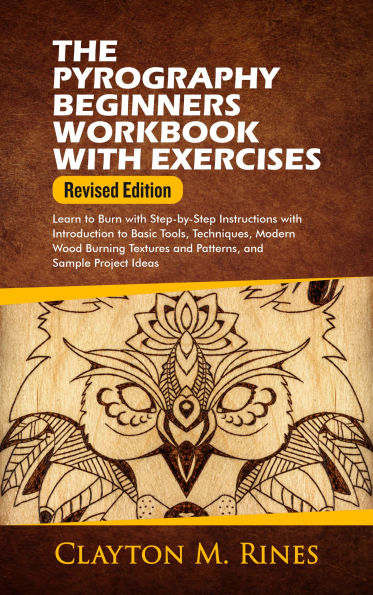 The Pyrography Beginners Workbook with Exercises Revised Edition: Learn to Burn with Step-by-Step Instructions with Introduction to Basic Tools, Techniques, Modern Wood Burning Textures and Patterns, and Sample Project Ideas