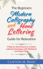 The Beginners Modern Calligraphy and Hand Lettering Guide for Relaxation: A Step-by-Step Manual on Creative Lettering Techniques with Workbook and Project Ideas
