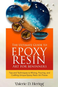 Title: The Ultimate Guide to Epoxy Resin Art for Beginners: Tips and Techniques to Mixing, Pouring, and Crafting Unique Epoxy Resin Art Pieces, Author: Valerie D. Hering