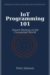 Title: IoT Programming 101: Smart Devices in the Connected World, Author: Peter Johnson