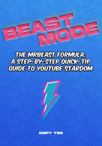 Beast Mode: The MrBeast Formula: A Step-by-Step Quick-Tip Guide to YouTube Stardom