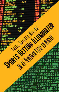 Title: Sports Betting Illuminated: An AI-Powered Path to Proft: An AI-Powered Path to Profit, Author: Ariel Calista Miller