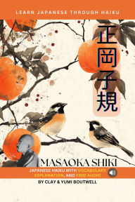 Title: Learn Japanese through Haiku - Masaoka Shiki: Enjoy Japanese culture while building your vocabulary and grammar, Author: Clay Boutwell
