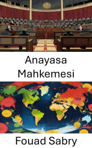 Title: Anayasa Mahkemesi: Anayasal Dengenin Koruyuculari, Adaleti ve Haklari Savunuyor, Author: Fouad Sabry
