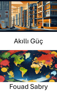 Title: Akilli Güç: Sert ve Yumusak Etkilerin Kesisiminde Gezinme, Author: Fouad Sabry