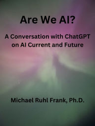 Title: Are We AI?: A Conversation with ChatGPT on AI Current and Future, Author: Michael Ruhl Frank