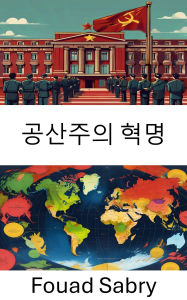 Title: Communist Revolution: The Rise of Ideological Power and State Transformation, Author: Fouad Sabry