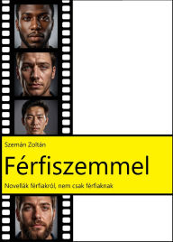 Title: Férfiszemmel: Novellák férfiakról, nem csak férfiaknak, Author: Zoltán Szemán