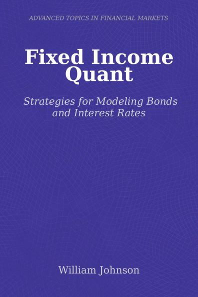 Fixed Income Quant: Strategies for Modeling Bonds and Interest Rates