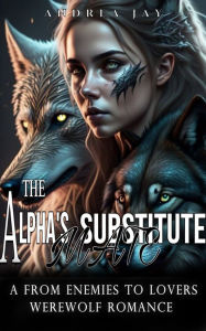 Title: The Alpha's Substitute Mate: A From Enemies to Lovers Werewolf Romance, Author: Andrea Jay