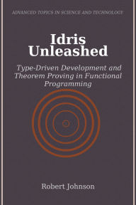 Title: Idris Unleashed: Type-Driven Development and Theorem Proving in Functional Programming, Author: Robert Johnson