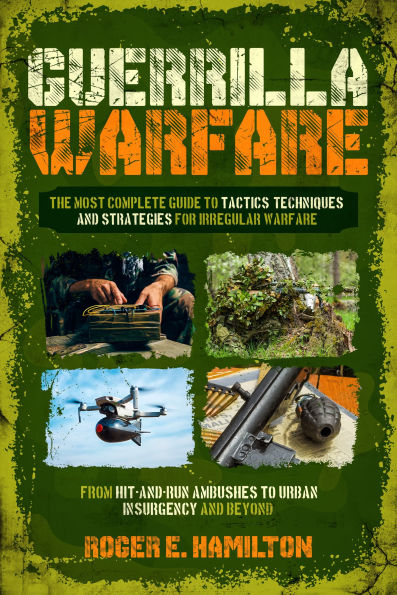 Guerrilla Warfare: The Most Complete Guide to Tactics, Techniques, and Strategies for Irregular Warfare, from Hit-and-Run Ambushes to Urban Insurgency and Beyond