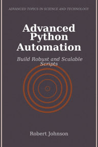 Title: Advanced Python Automation: Build Robust and Scalable Scripts, Author: Robert Johnson