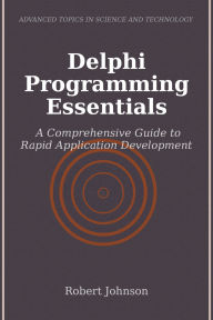 Title: Delphi Programming Essentials: A Comprehensive Guide to Rapid Application Development, Author: Robert Johnson